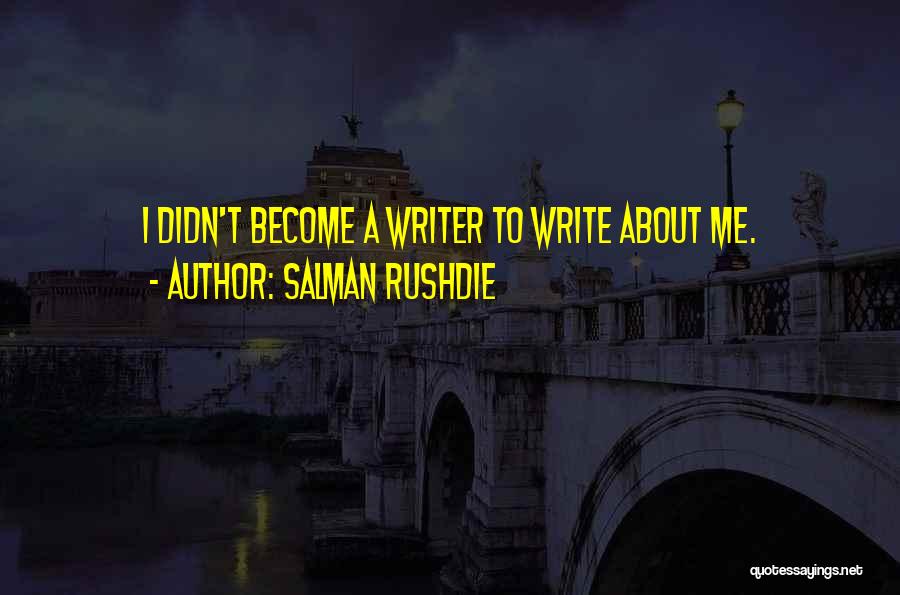 Salman Rushdie Quotes: I Didn't Become A Writer To Write About Me.