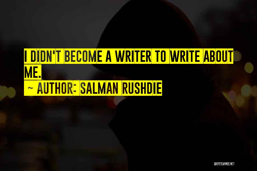 Salman Rushdie Quotes: I Didn't Become A Writer To Write About Me.