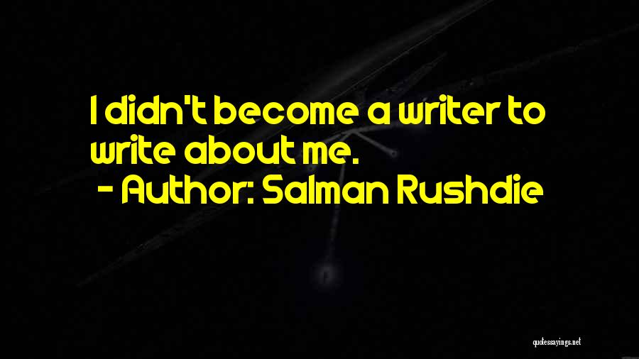 Salman Rushdie Quotes: I Didn't Become A Writer To Write About Me.