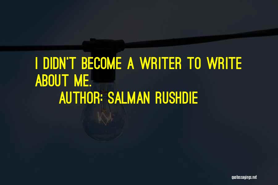 Salman Rushdie Quotes: I Didn't Become A Writer To Write About Me.