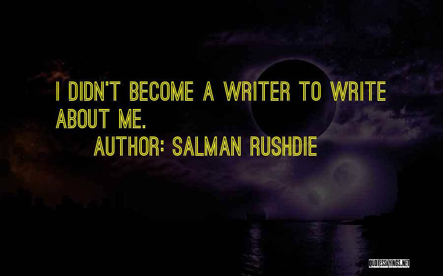 Salman Rushdie Quotes: I Didn't Become A Writer To Write About Me.