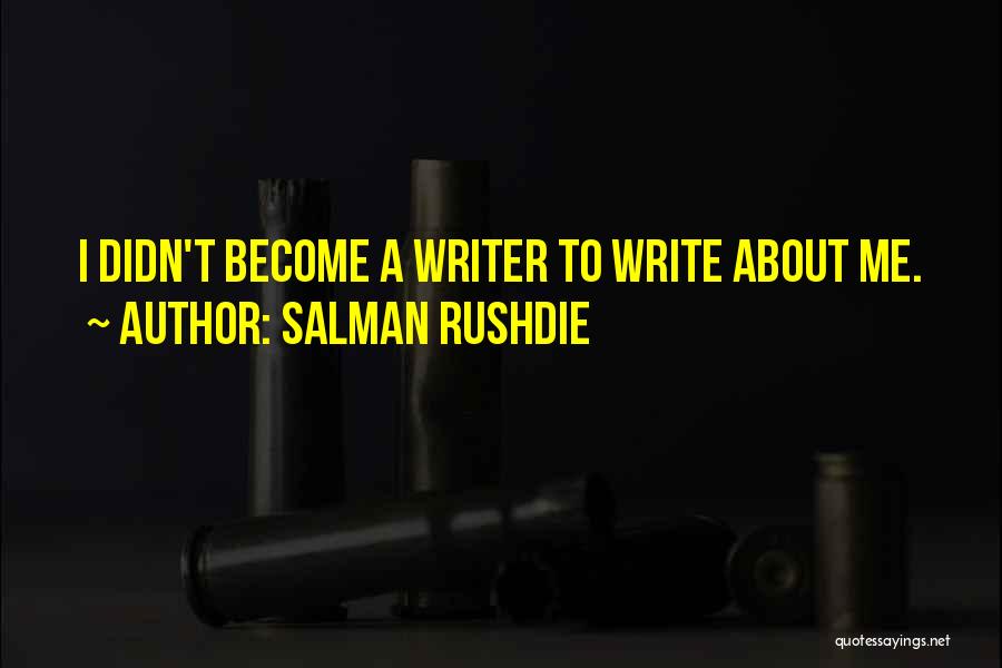 Salman Rushdie Quotes: I Didn't Become A Writer To Write About Me.