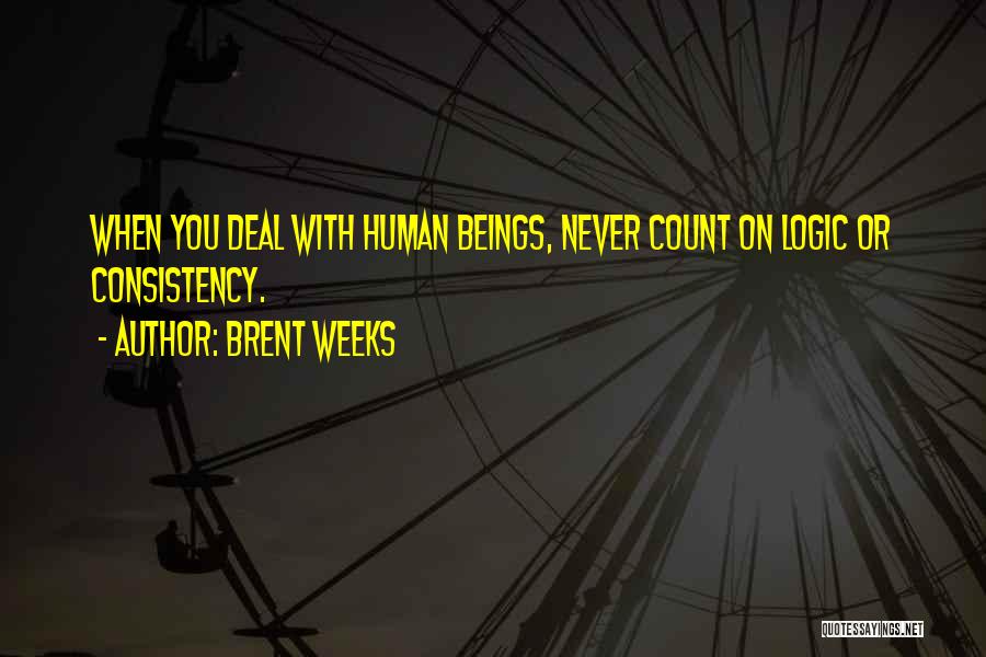 Brent Weeks Quotes: When You Deal With Human Beings, Never Count On Logic Or Consistency.