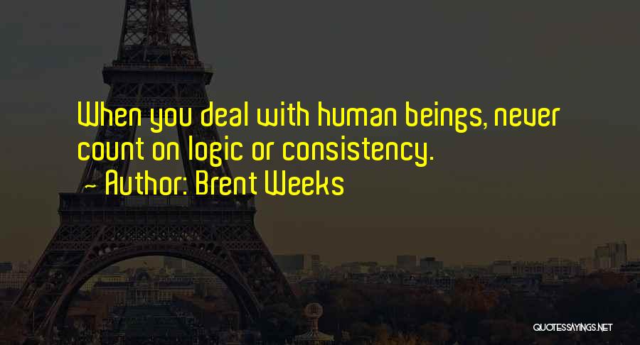 Brent Weeks Quotes: When You Deal With Human Beings, Never Count On Logic Or Consistency.