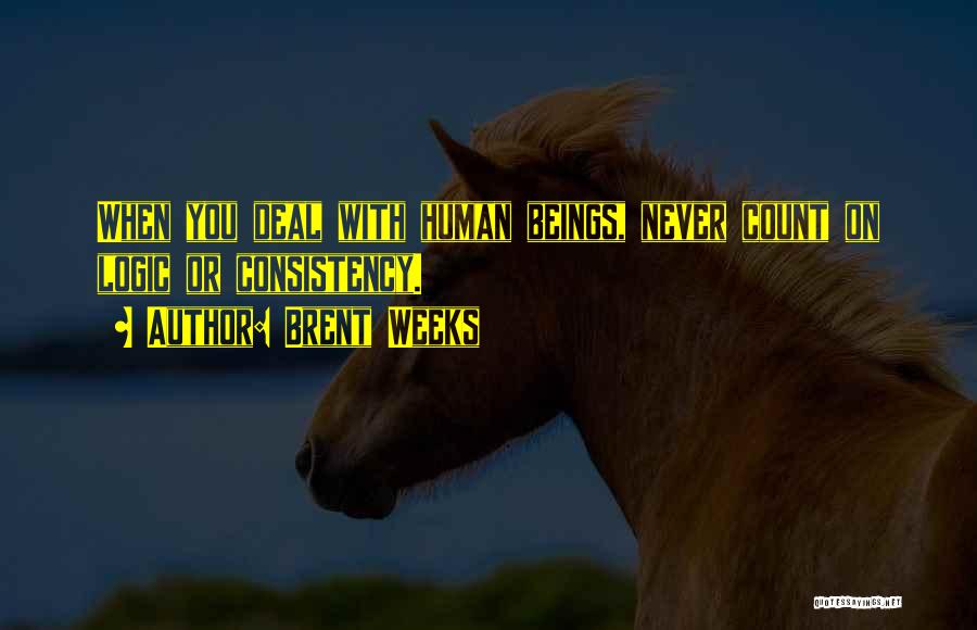 Brent Weeks Quotes: When You Deal With Human Beings, Never Count On Logic Or Consistency.