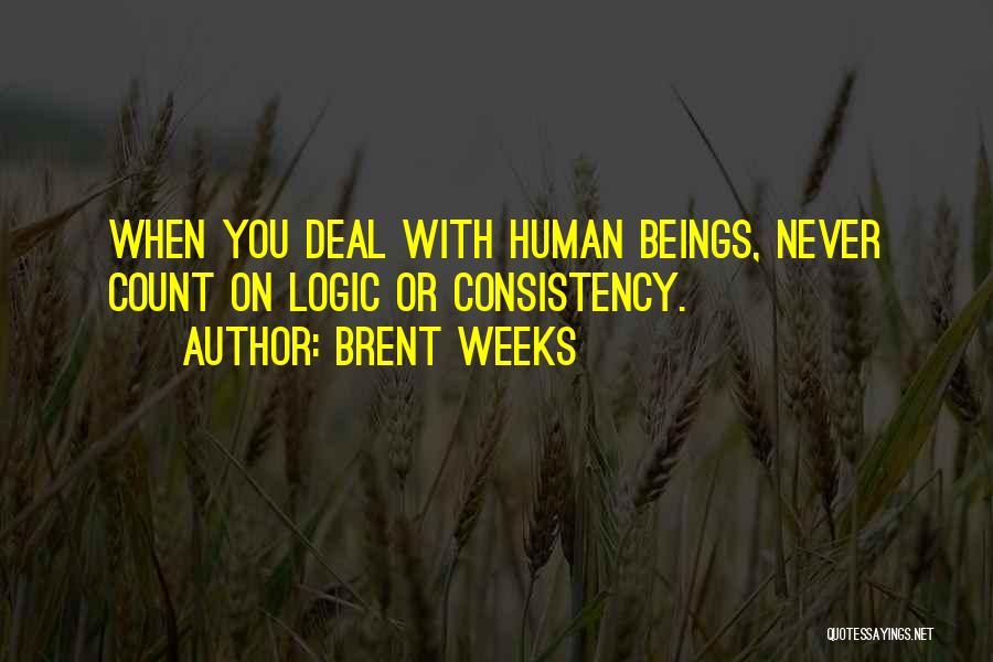 Brent Weeks Quotes: When You Deal With Human Beings, Never Count On Logic Or Consistency.