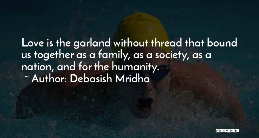 Debasish Mridha Quotes: Love Is The Garland Without Thread That Bound Us Together As A Family, As A Society, As A Nation, And