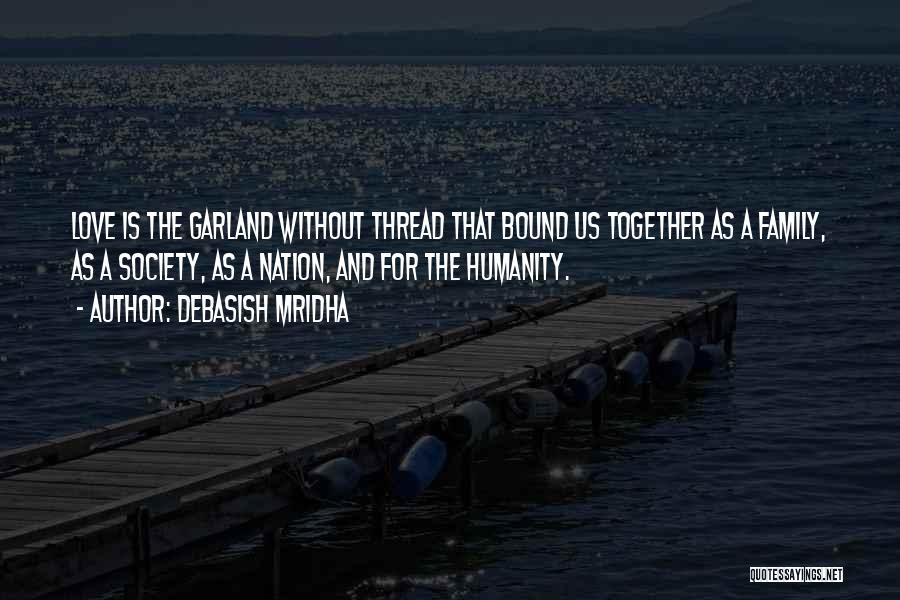 Debasish Mridha Quotes: Love Is The Garland Without Thread That Bound Us Together As A Family, As A Society, As A Nation, And