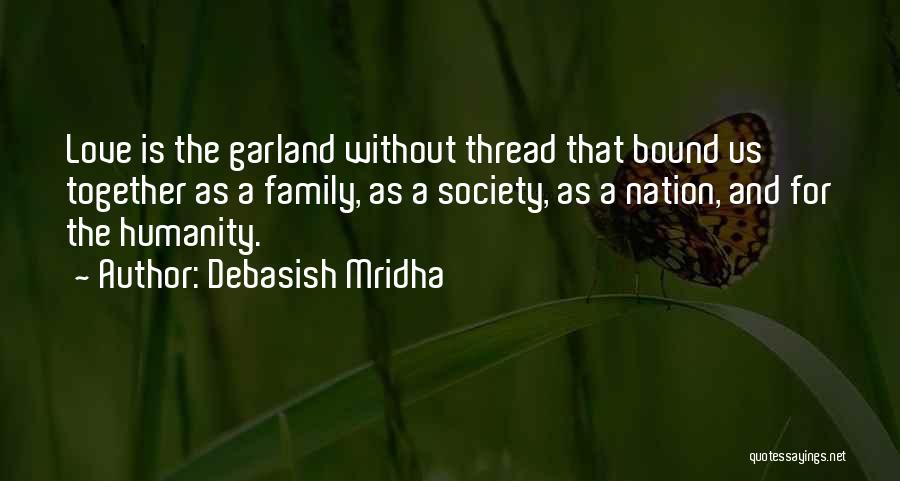 Debasish Mridha Quotes: Love Is The Garland Without Thread That Bound Us Together As A Family, As A Society, As A Nation, And