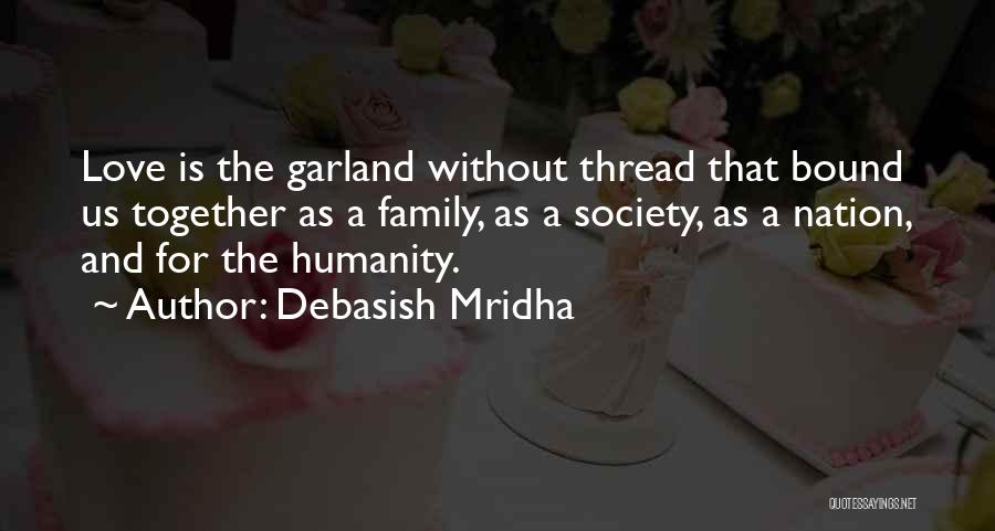 Debasish Mridha Quotes: Love Is The Garland Without Thread That Bound Us Together As A Family, As A Society, As A Nation, And