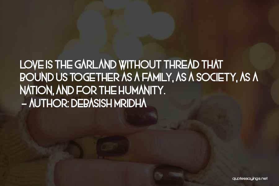 Debasish Mridha Quotes: Love Is The Garland Without Thread That Bound Us Together As A Family, As A Society, As A Nation, And