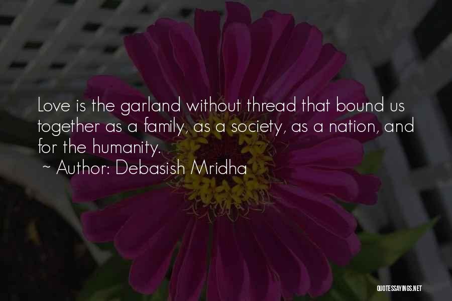 Debasish Mridha Quotes: Love Is The Garland Without Thread That Bound Us Together As A Family, As A Society, As A Nation, And