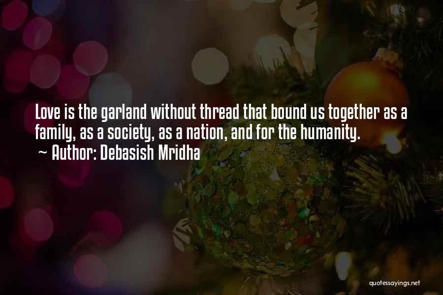 Debasish Mridha Quotes: Love Is The Garland Without Thread That Bound Us Together As A Family, As A Society, As A Nation, And