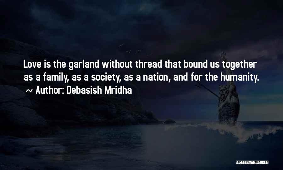 Debasish Mridha Quotes: Love Is The Garland Without Thread That Bound Us Together As A Family, As A Society, As A Nation, And