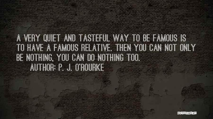 P. J. O'Rourke Quotes: A Very Quiet And Tasteful Way To Be Famous Is To Have A Famous Relative. Then You Can Not Only