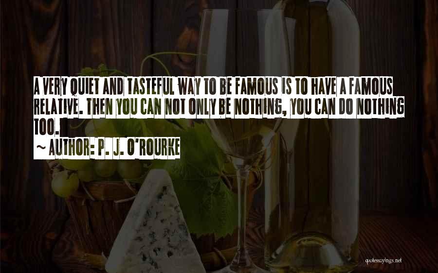 P. J. O'Rourke Quotes: A Very Quiet And Tasteful Way To Be Famous Is To Have A Famous Relative. Then You Can Not Only
