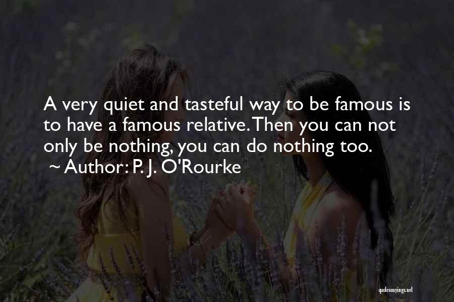P. J. O'Rourke Quotes: A Very Quiet And Tasteful Way To Be Famous Is To Have A Famous Relative. Then You Can Not Only