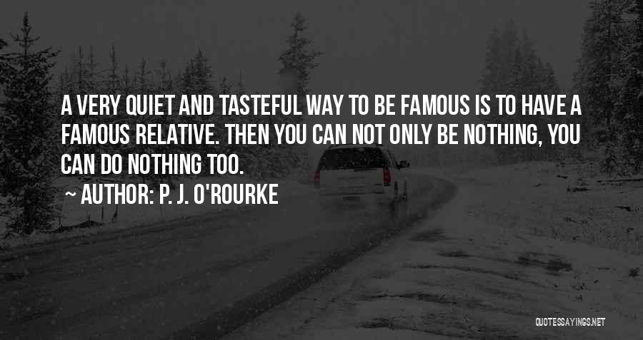 P. J. O'Rourke Quotes: A Very Quiet And Tasteful Way To Be Famous Is To Have A Famous Relative. Then You Can Not Only