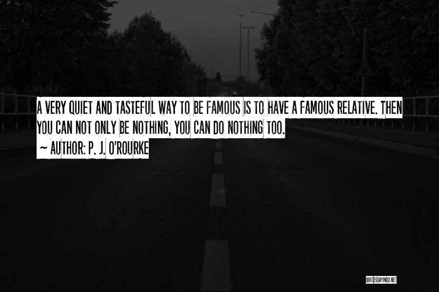 P. J. O'Rourke Quotes: A Very Quiet And Tasteful Way To Be Famous Is To Have A Famous Relative. Then You Can Not Only