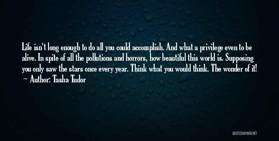 Tasha Tudor Quotes: Life Isn't Long Enough To Do All You Could Accomplish. And What A Privilege Even To Be Alive. In Spite