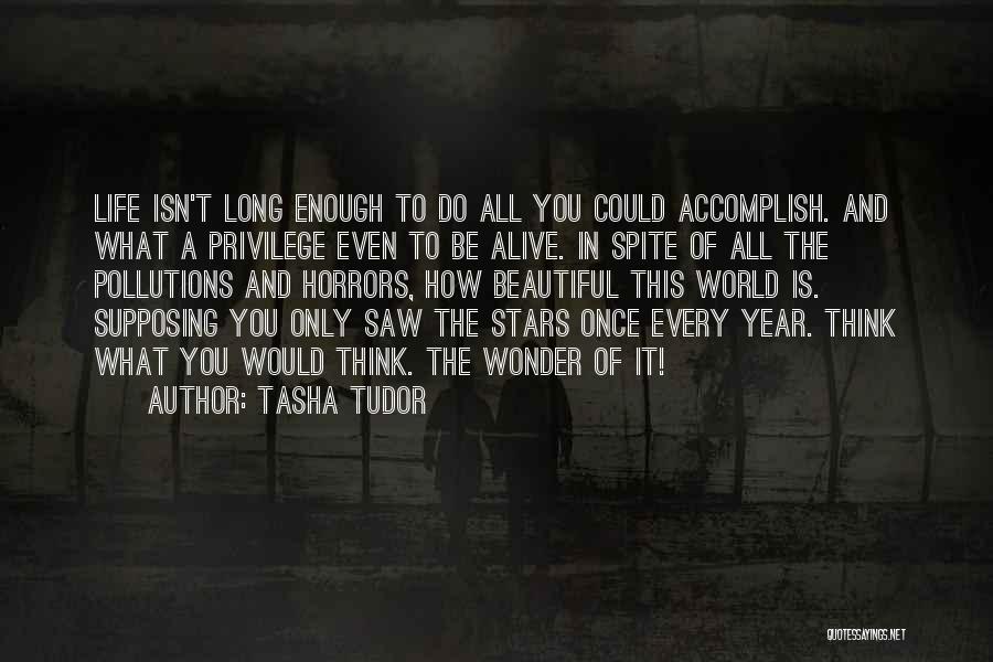 Tasha Tudor Quotes: Life Isn't Long Enough To Do All You Could Accomplish. And What A Privilege Even To Be Alive. In Spite