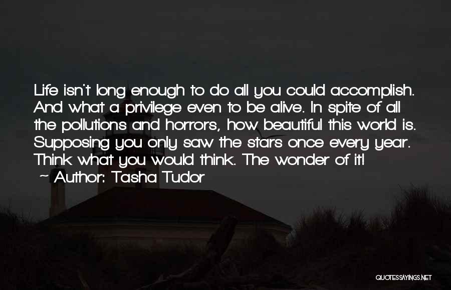 Tasha Tudor Quotes: Life Isn't Long Enough To Do All You Could Accomplish. And What A Privilege Even To Be Alive. In Spite