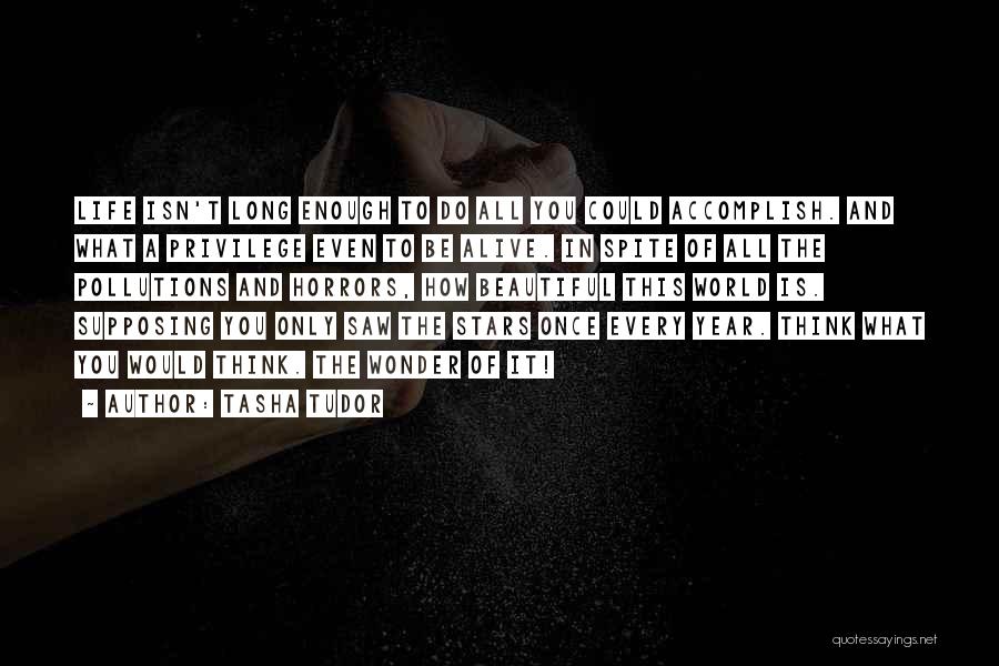 Tasha Tudor Quotes: Life Isn't Long Enough To Do All You Could Accomplish. And What A Privilege Even To Be Alive. In Spite