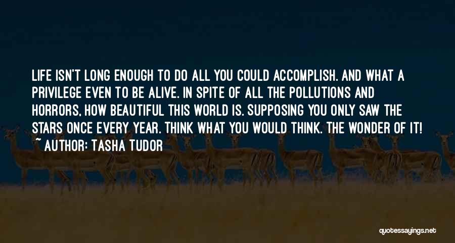 Tasha Tudor Quotes: Life Isn't Long Enough To Do All You Could Accomplish. And What A Privilege Even To Be Alive. In Spite