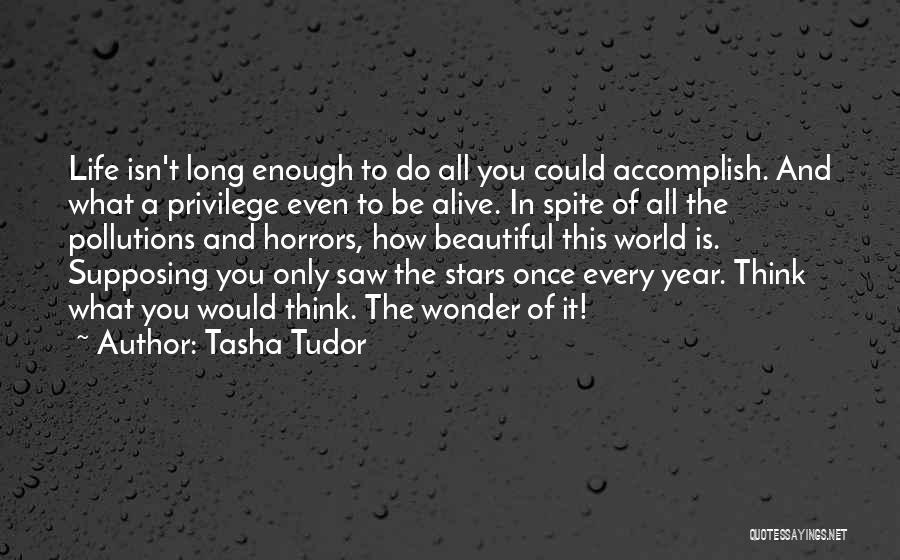 Tasha Tudor Quotes: Life Isn't Long Enough To Do All You Could Accomplish. And What A Privilege Even To Be Alive. In Spite