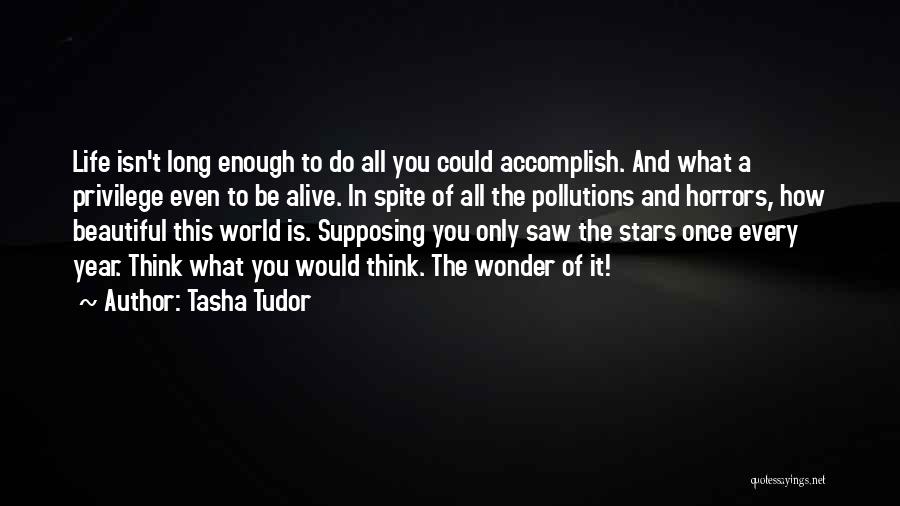 Tasha Tudor Quotes: Life Isn't Long Enough To Do All You Could Accomplish. And What A Privilege Even To Be Alive. In Spite