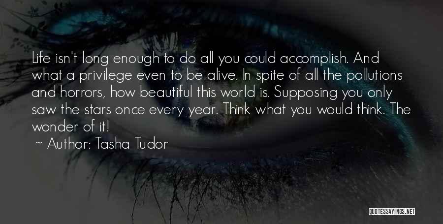 Tasha Tudor Quotes: Life Isn't Long Enough To Do All You Could Accomplish. And What A Privilege Even To Be Alive. In Spite