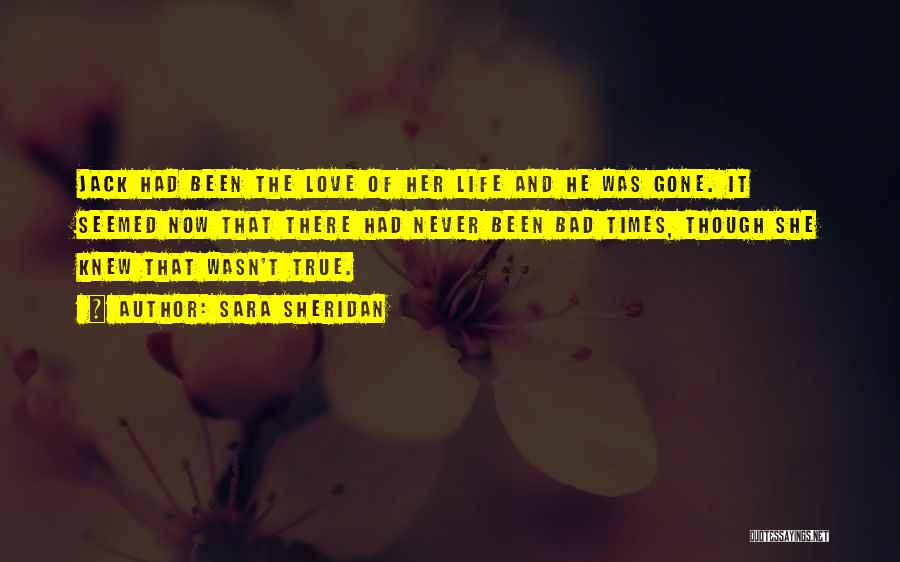 Sara Sheridan Quotes: Jack Had Been The Love Of Her Life And He Was Gone. It Seemed Now That There Had Never Been