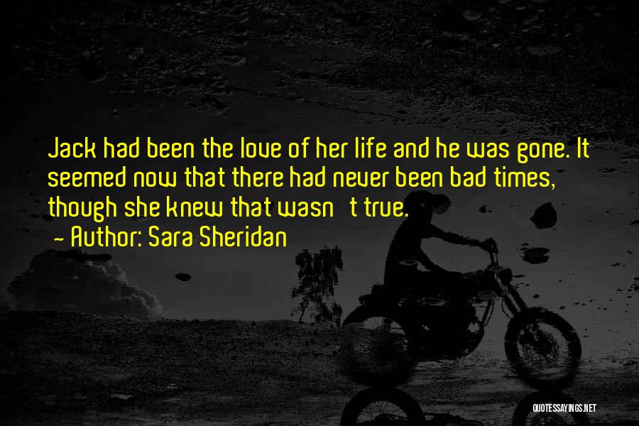 Sara Sheridan Quotes: Jack Had Been The Love Of Her Life And He Was Gone. It Seemed Now That There Had Never Been