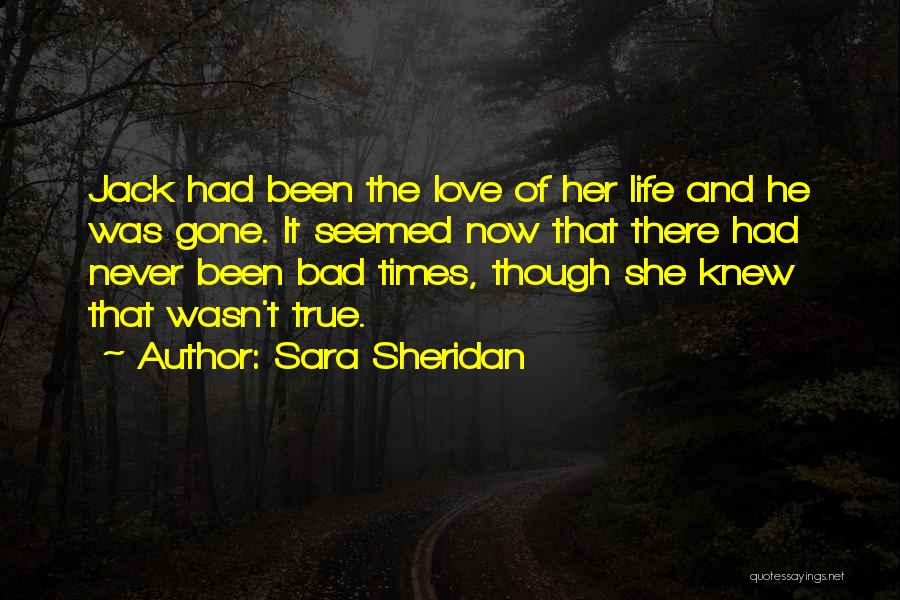 Sara Sheridan Quotes: Jack Had Been The Love Of Her Life And He Was Gone. It Seemed Now That There Had Never Been