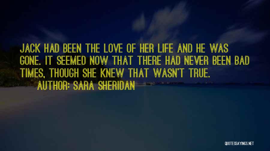 Sara Sheridan Quotes: Jack Had Been The Love Of Her Life And He Was Gone. It Seemed Now That There Had Never Been