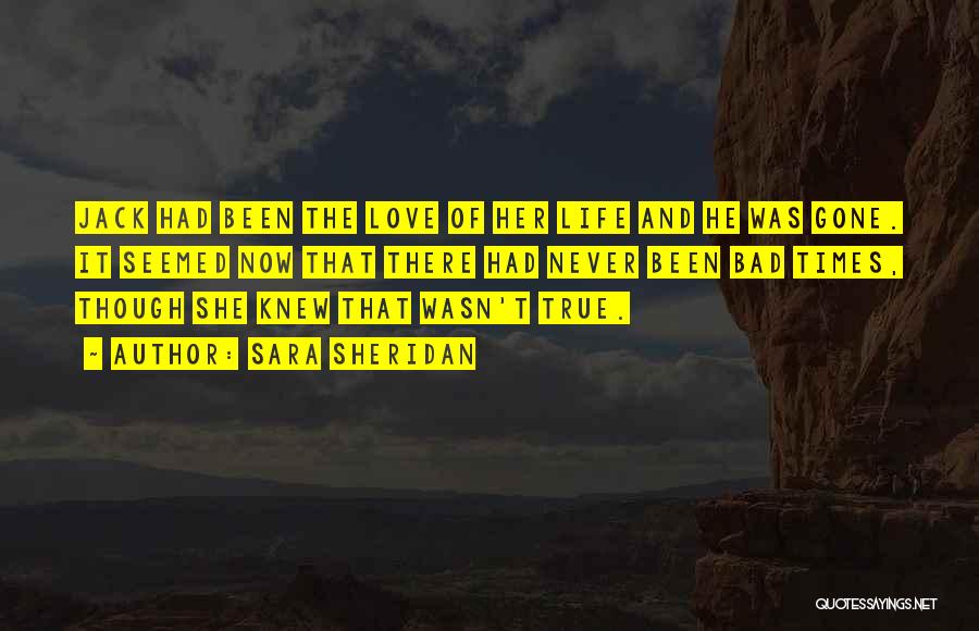 Sara Sheridan Quotes: Jack Had Been The Love Of Her Life And He Was Gone. It Seemed Now That There Had Never Been