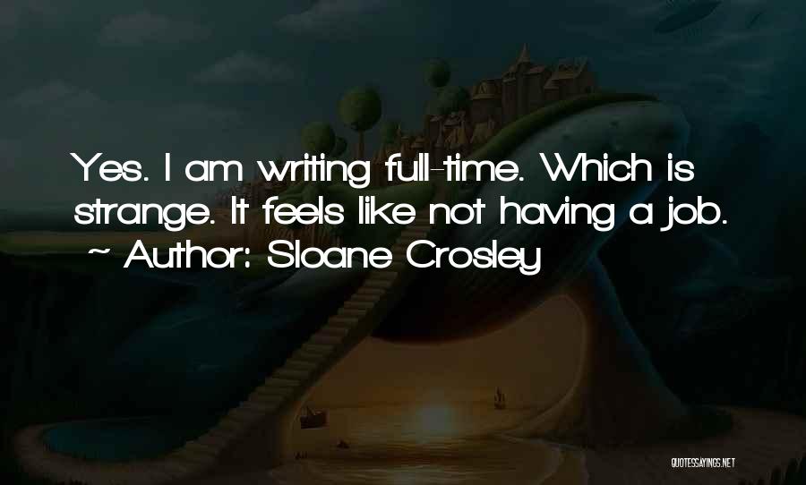 Sloane Crosley Quotes: Yes. I Am Writing Full-time. Which Is Strange. It Feels Like Not Having A Job.