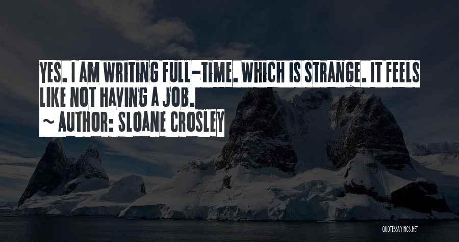 Sloane Crosley Quotes: Yes. I Am Writing Full-time. Which Is Strange. It Feels Like Not Having A Job.