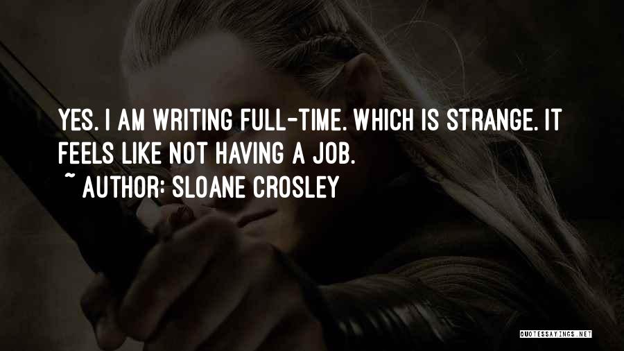 Sloane Crosley Quotes: Yes. I Am Writing Full-time. Which Is Strange. It Feels Like Not Having A Job.