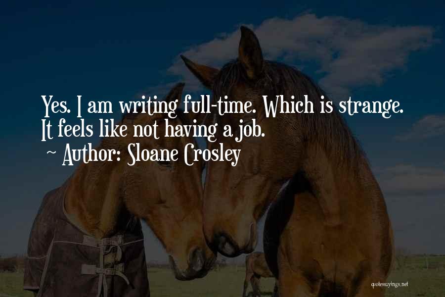 Sloane Crosley Quotes: Yes. I Am Writing Full-time. Which Is Strange. It Feels Like Not Having A Job.