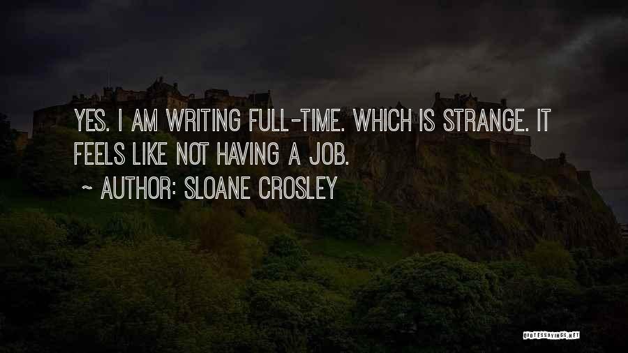 Sloane Crosley Quotes: Yes. I Am Writing Full-time. Which Is Strange. It Feels Like Not Having A Job.