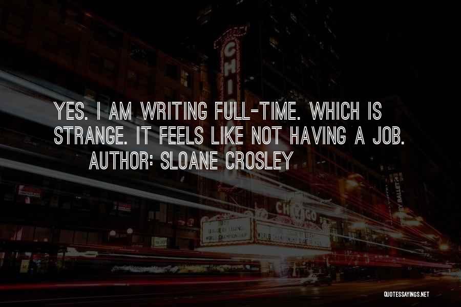 Sloane Crosley Quotes: Yes. I Am Writing Full-time. Which Is Strange. It Feels Like Not Having A Job.