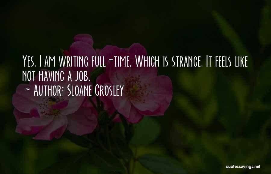 Sloane Crosley Quotes: Yes. I Am Writing Full-time. Which Is Strange. It Feels Like Not Having A Job.