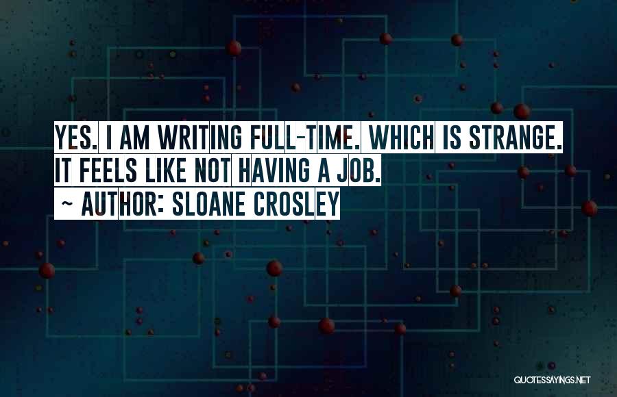 Sloane Crosley Quotes: Yes. I Am Writing Full-time. Which Is Strange. It Feels Like Not Having A Job.