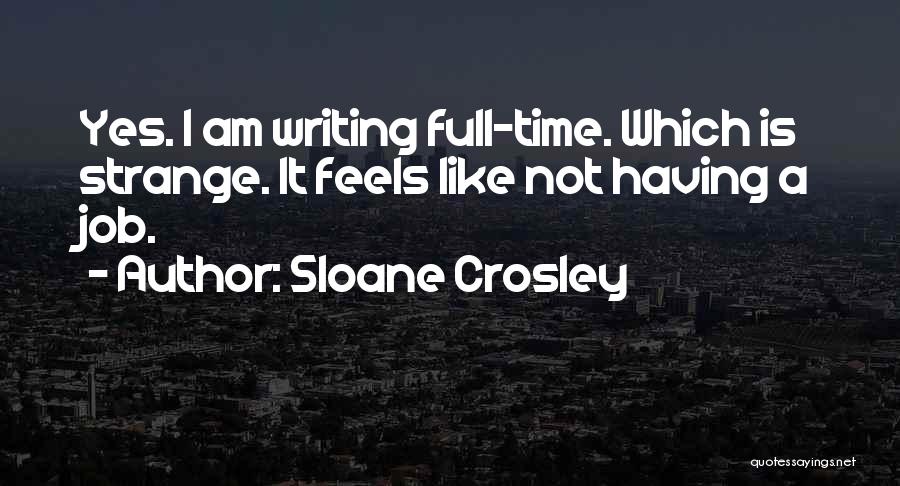 Sloane Crosley Quotes: Yes. I Am Writing Full-time. Which Is Strange. It Feels Like Not Having A Job.