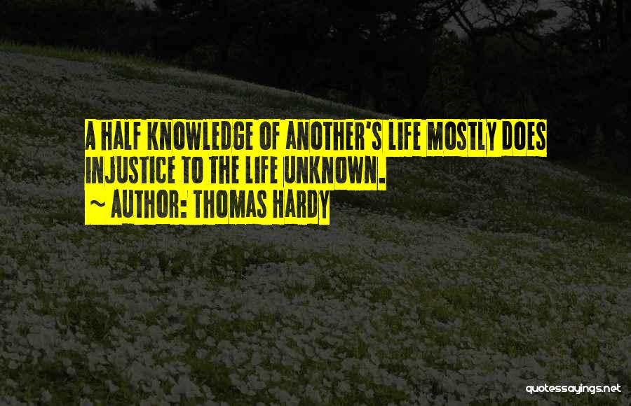 Thomas Hardy Quotes: A Half Knowledge Of Another's Life Mostly Does Injustice To The Life Unknown.