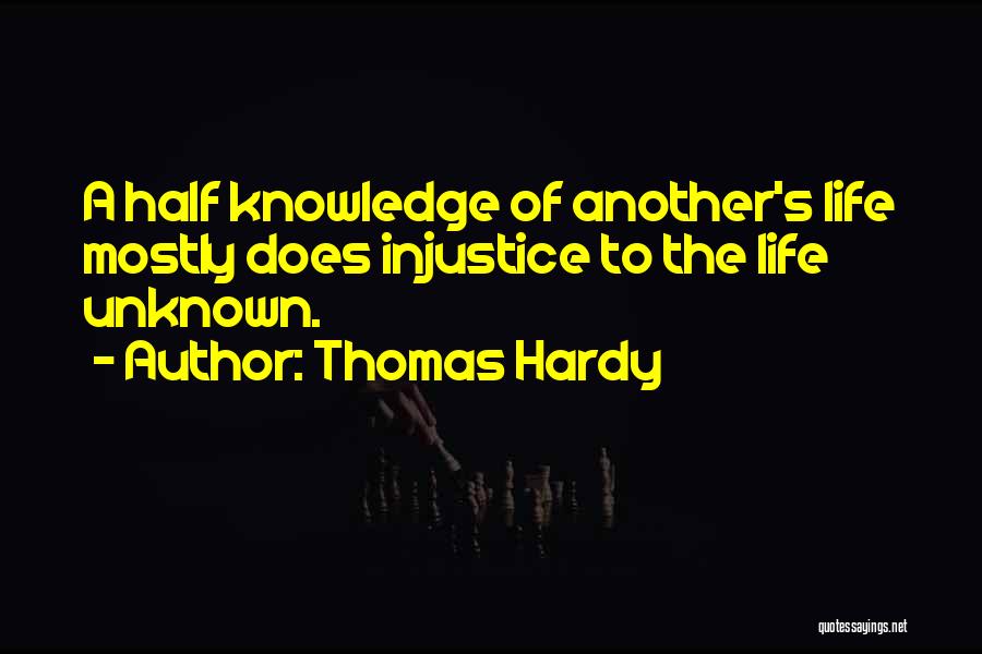 Thomas Hardy Quotes: A Half Knowledge Of Another's Life Mostly Does Injustice To The Life Unknown.