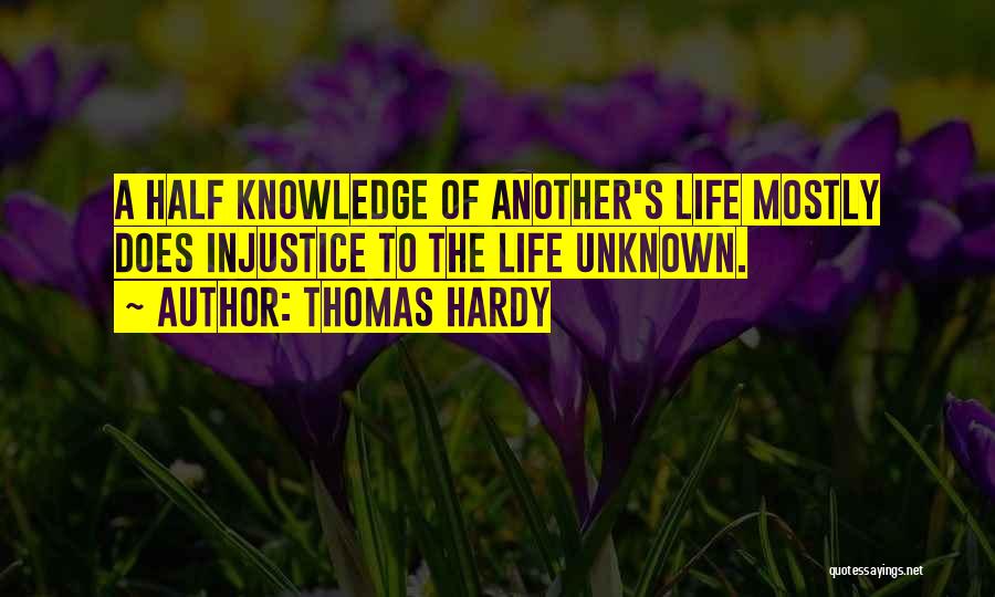 Thomas Hardy Quotes: A Half Knowledge Of Another's Life Mostly Does Injustice To The Life Unknown.