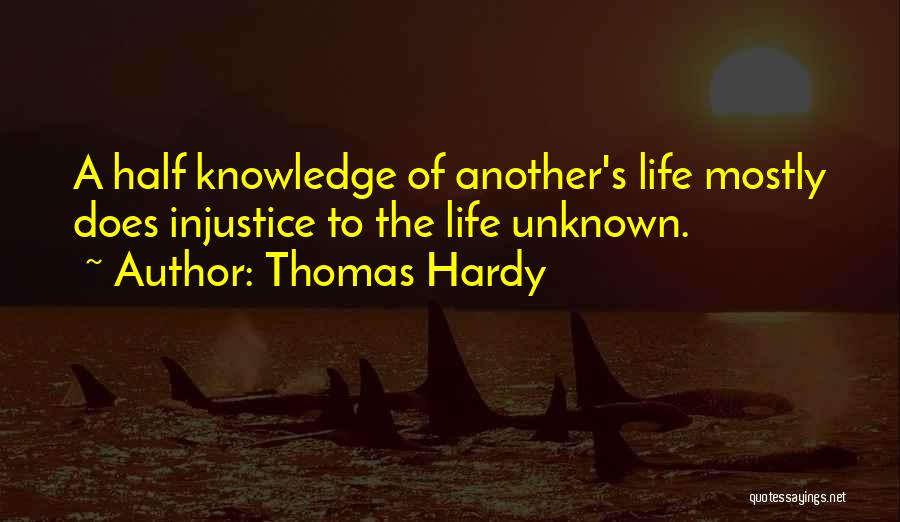 Thomas Hardy Quotes: A Half Knowledge Of Another's Life Mostly Does Injustice To The Life Unknown.