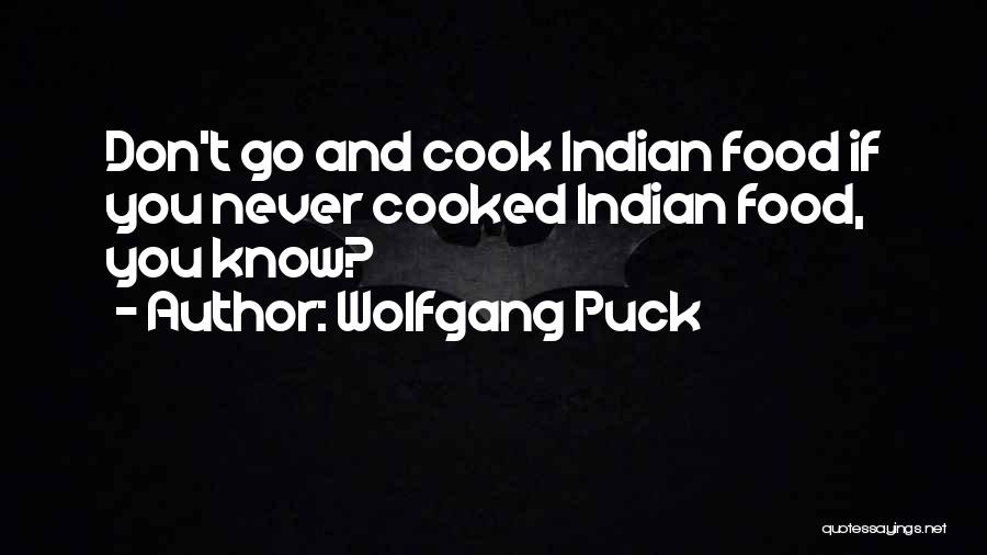 Wolfgang Puck Quotes: Don't Go And Cook Indian Food If You Never Cooked Indian Food, You Know?